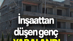 İnşaattan düşen genç YARALANDI